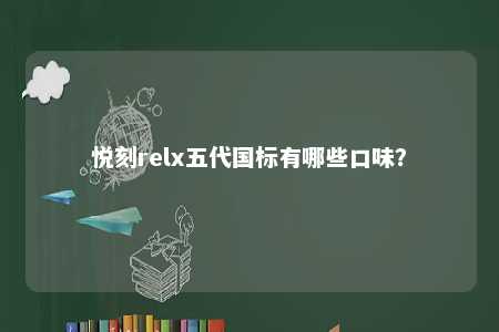 悦刻relx五代国标有哪些口味？ 
